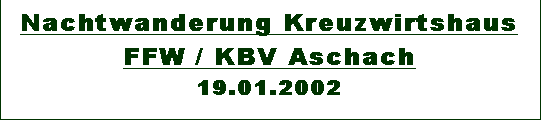 Textfeld: Nachtwanderung Kreuzwirtshaus 
FFW / KBV Aschach
19.01.2002
