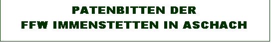 Textfeld: PATENBITTEN DER 
FFW IMMENSTETTEN IN ASCHACH

