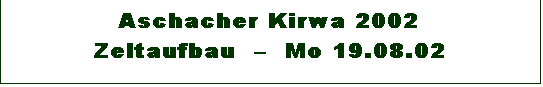 Textfeld: Aschacher Kirwa 2002 
Zeltaufbau    Mo 19.08.02

