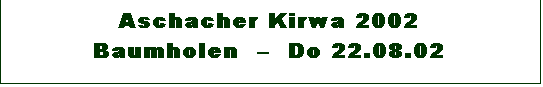 Textfeld: Aschacher Kirwa 2002 
Baumholen    Do 22.08.02

