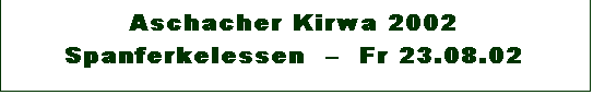 Textfeld: Aschacher Kirwa 2002 
Spanferkelessen    Fr 23.08.02

