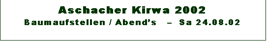 Textfeld: Aschacher Kirwa 2002 
Baumaufstellen / Abends     Sa 24.08.02

