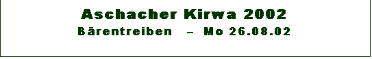 Textfeld: Aschacher Kirwa 2002 
Brentreiben     Mo 26.08.02

