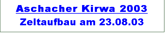 Textfeld: Aschacher Kirwa 2003 
Zeltaufbau am 23.08.03

