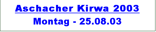 Textfeld: Aschacher Kirwa 2003 
Montag - 25.08.03
