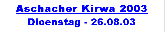 Textfeld: Aschacher Kirwa 2003 
Dienstag - 26.08.03
