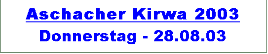 Textfeld: Aschacher Kirwa 2003 
Donnerstag - 28.08.03
