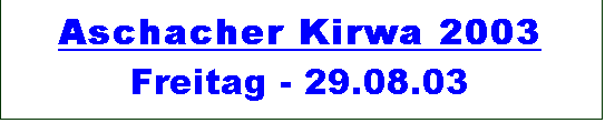 Textfeld: Aschacher Kirwa 2003 
Freitag - 29.08.03
