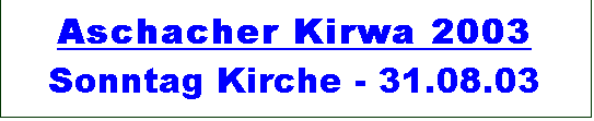 Textfeld: Aschacher Kirwa 2003 
Sonntag Kirche - 31.08.03
