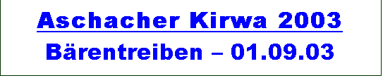 Textfeld: Aschacher Kirwa 2003 
Brentreiben  01.09.03
