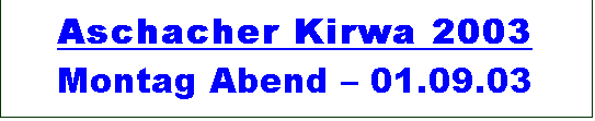 Textfeld: Aschacher Kirwa 2003 
Montag Abend  01.09.03
